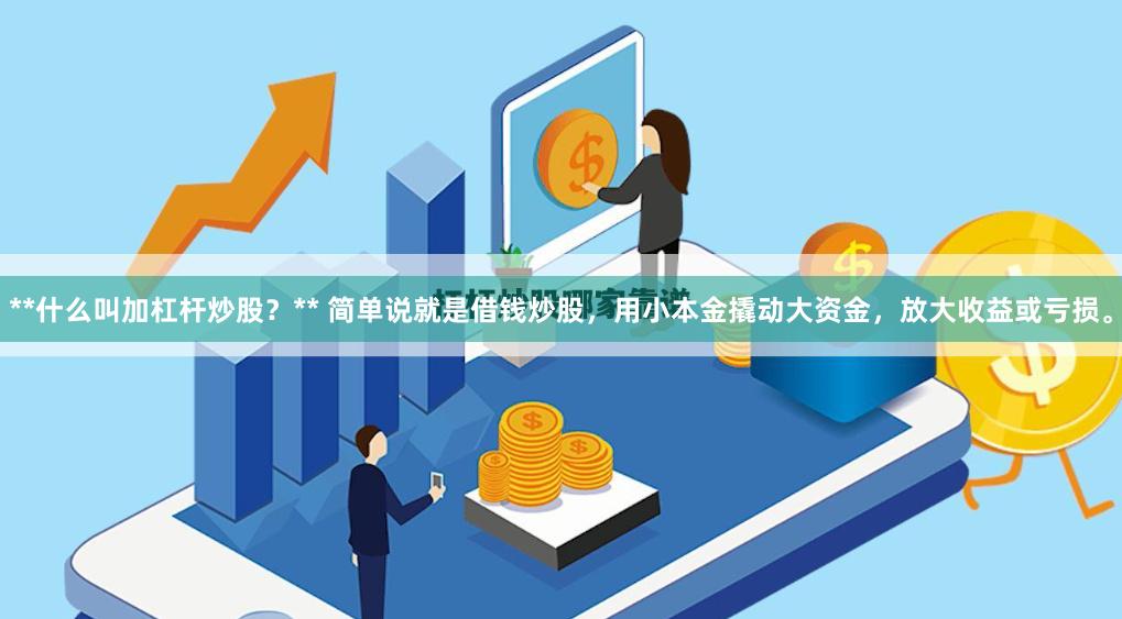 **什么叫加杠杆炒股？** 简单说就是借钱炒股，用小本金撬动大资金，放大收益或亏损。
