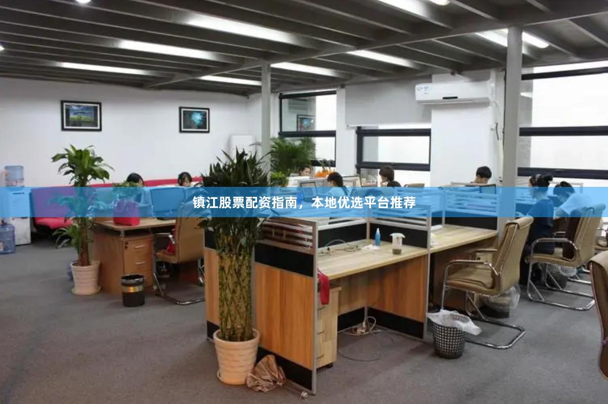 镇江股票配资指南，本地优选平台推荐