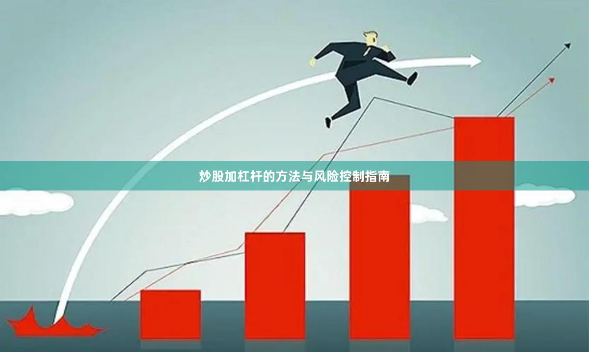 炒股加杠杆的方法与风险控制指南