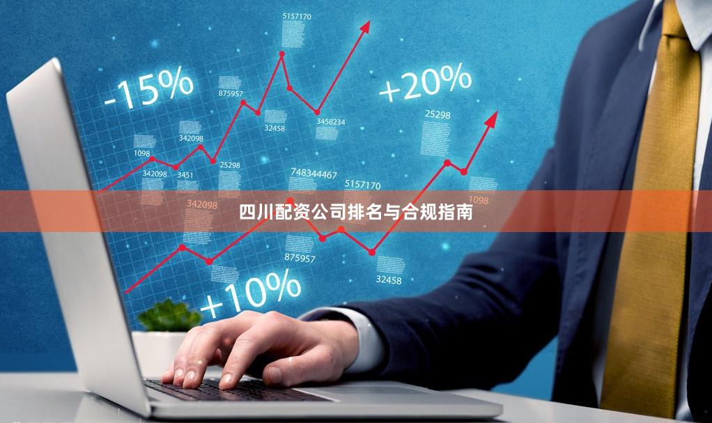 四川配资公司排名与合规指南