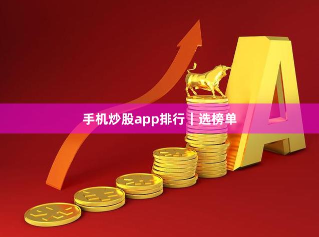 手机炒股app排行｜选榜单