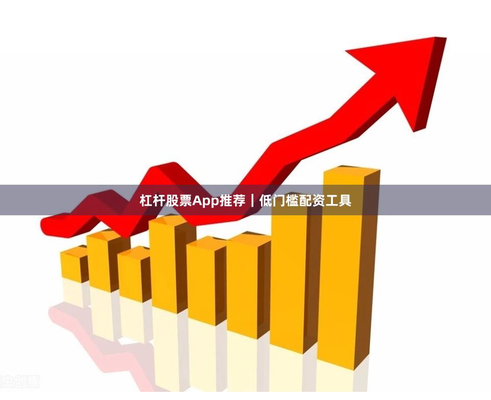杠杆股票App推荐｜低门槛配资工具