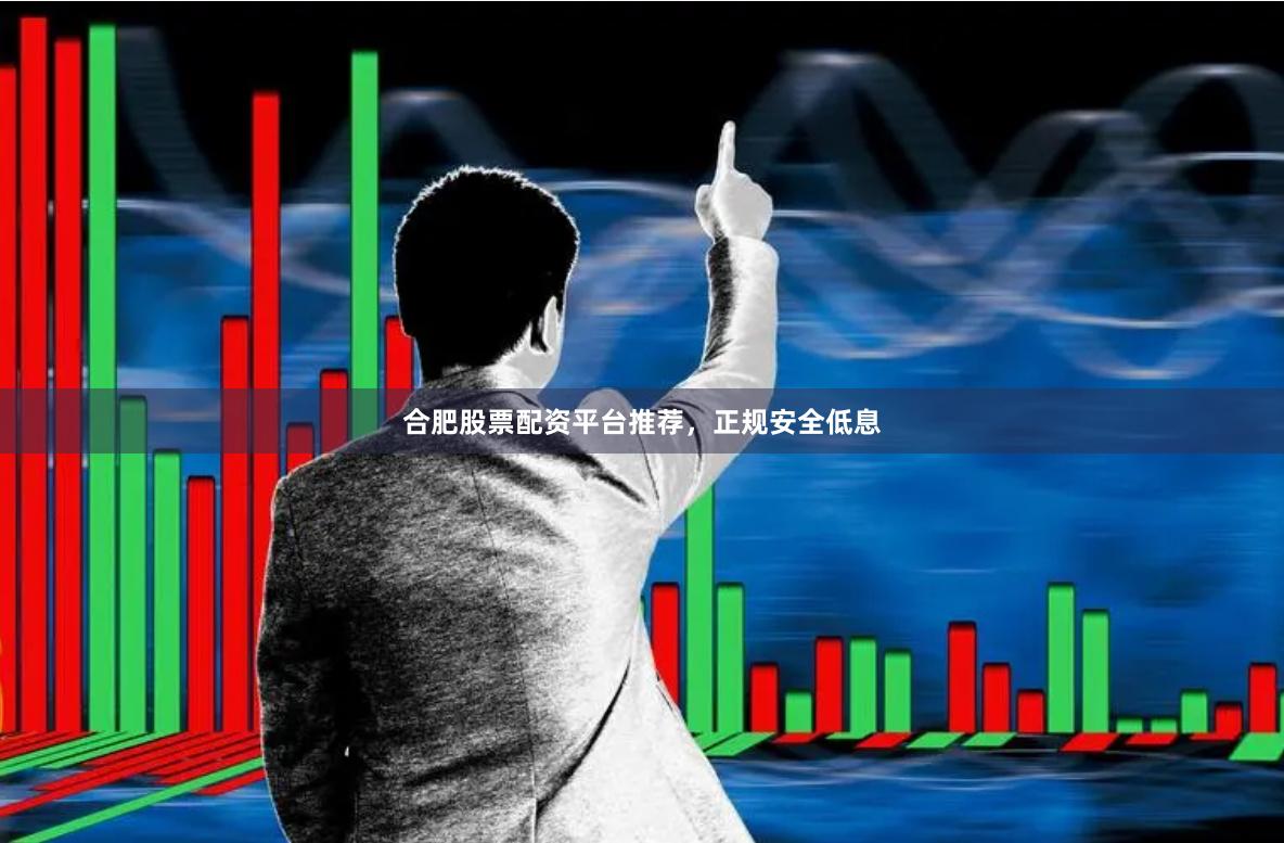 合肥股票配资平台推荐，正规安全低息