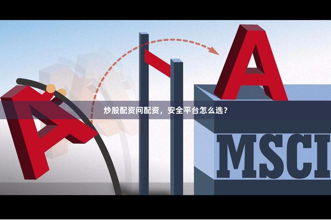 炒股配资问配资，安全平台怎么选？