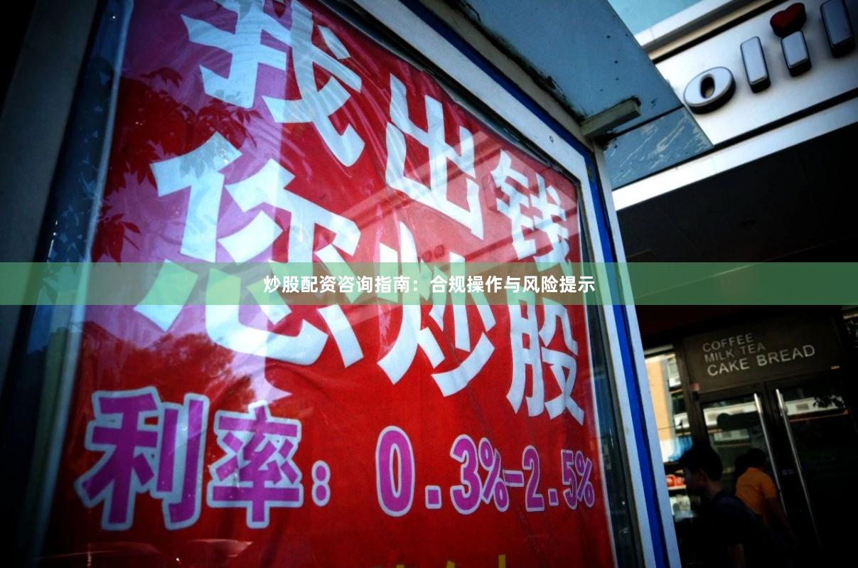 炒股配资咨询指南：合规操作与风险提示