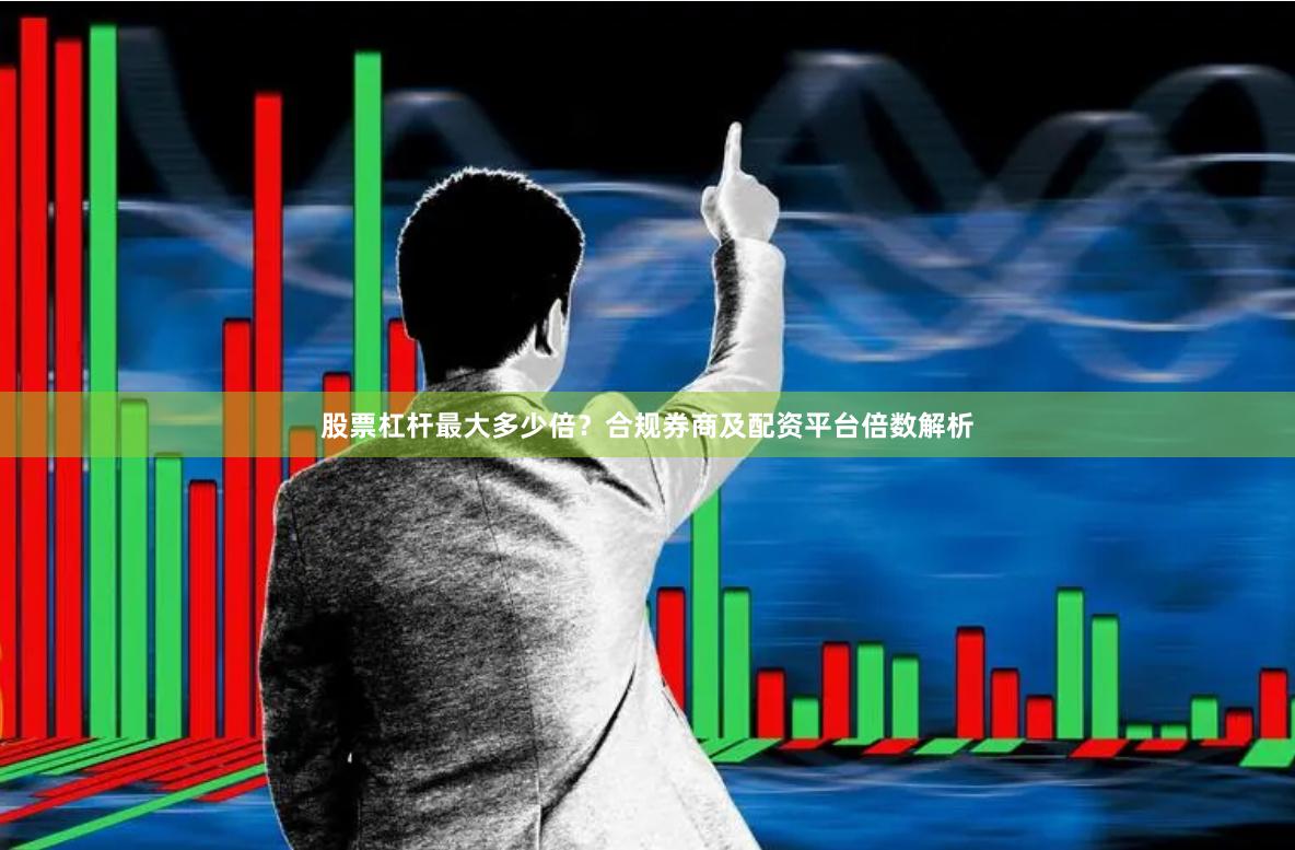 股票杠杆最大多少倍？合规券商及配资平台倍数解析