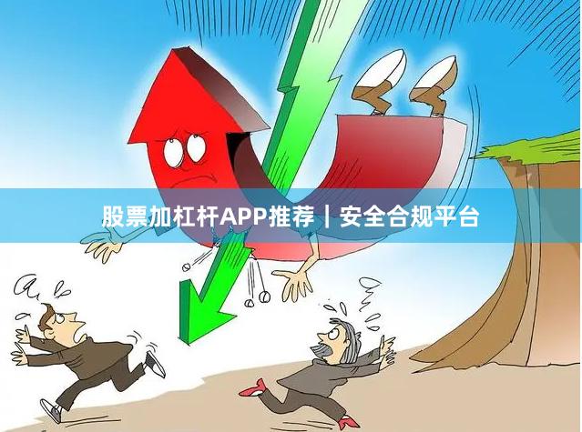 股票加杠杆APP推荐｜安全合规平台