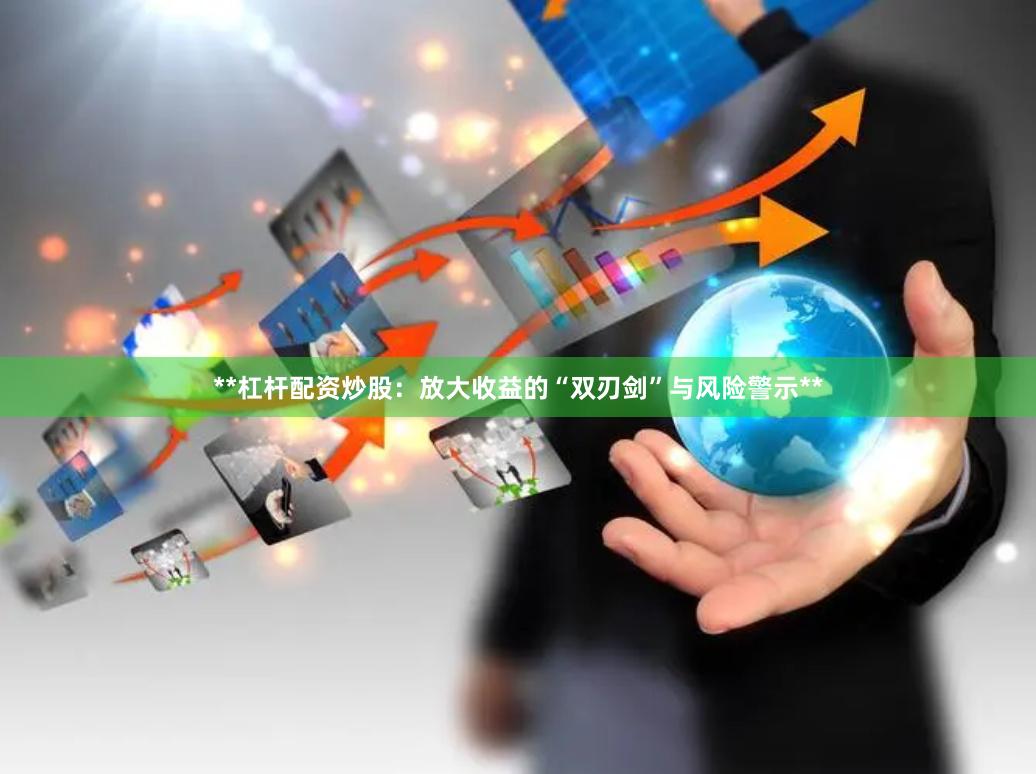 **杠杆配资炒股：放大收益的“双刃剑”与风险警示**
