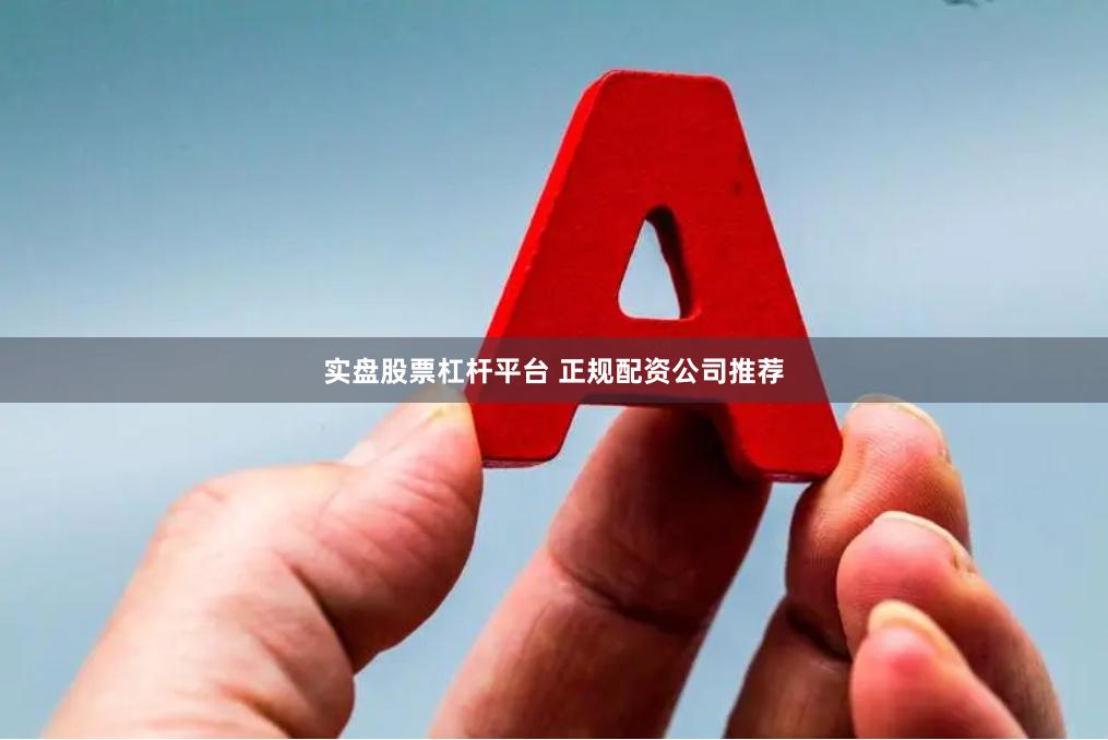 实盘股票杠杆平台 正规配资公司推荐