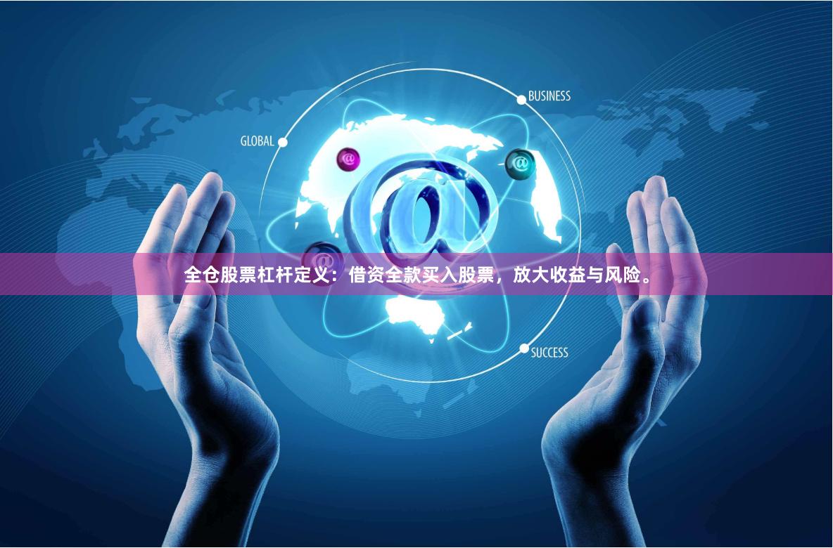 全仓股票杠杆定义：借资全款买入股票，放大收益与风险。
