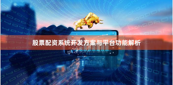 股票配资系统开发方案与平台功能解析