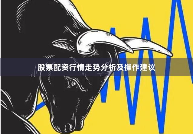 股票配资行情走势分析及操作建议