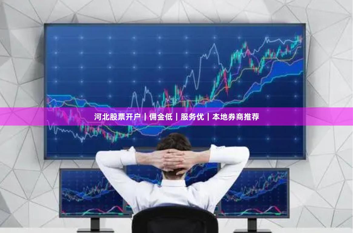 河北股票开户｜佣金低｜服务优｜本地券商推荐