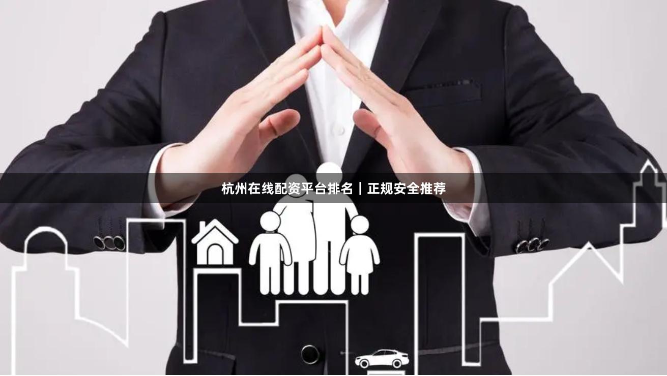 杭州在线配资平台排名｜正规安全推荐