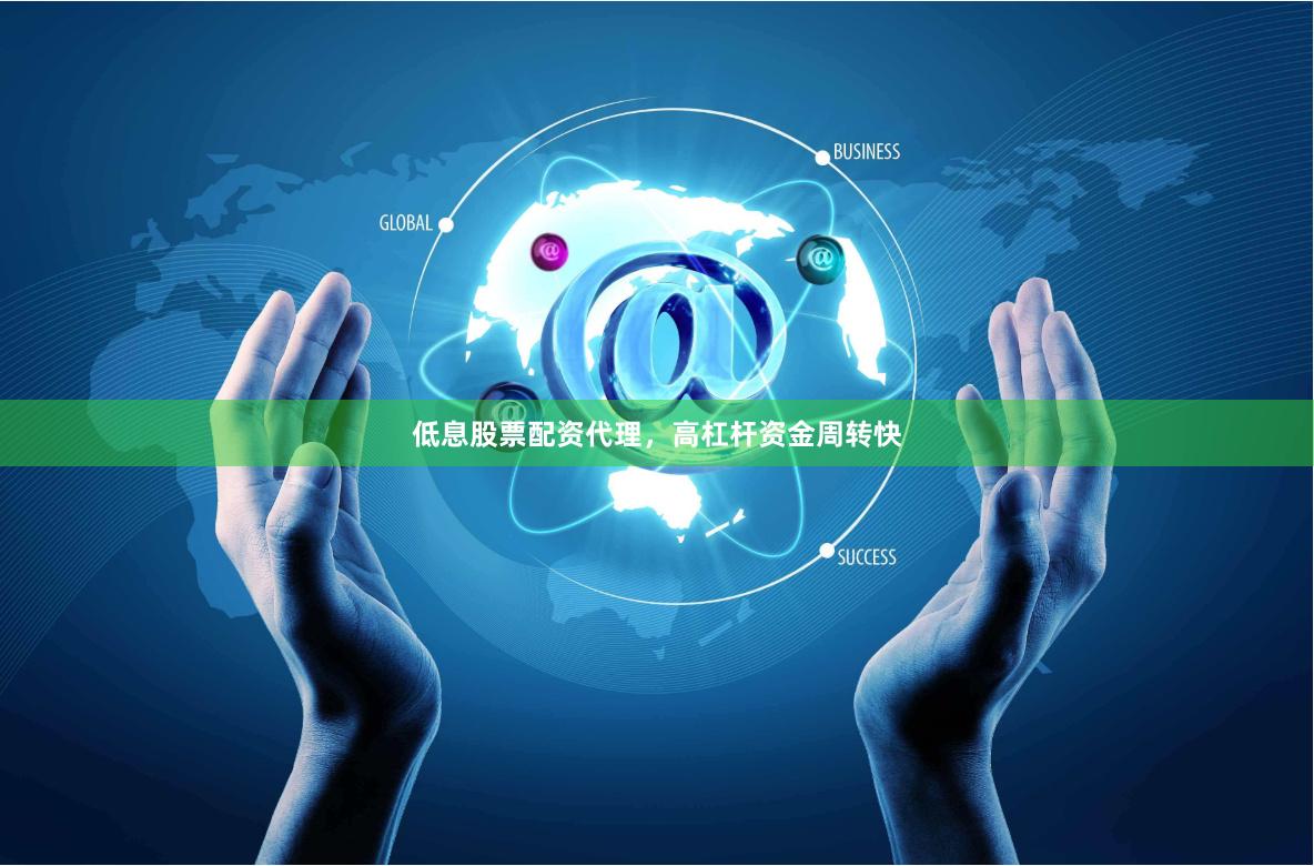 低息股票配资代理，高杠杆资金周转快