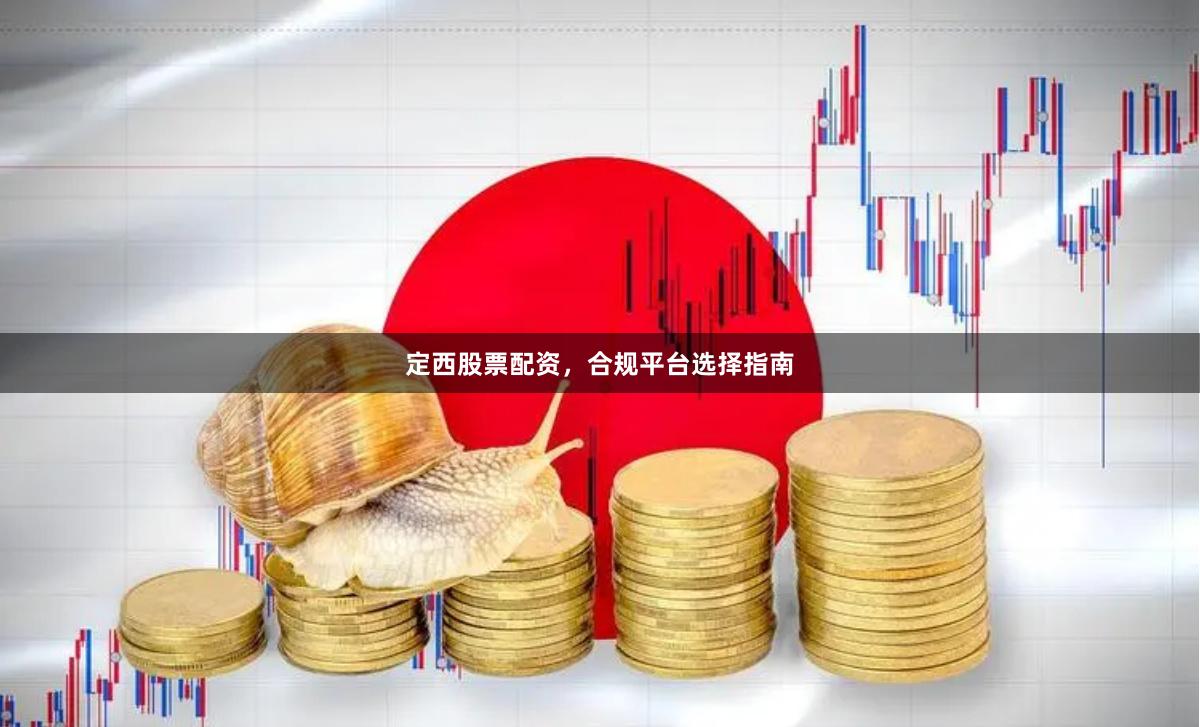 定西股票配资，合规平台选择指南