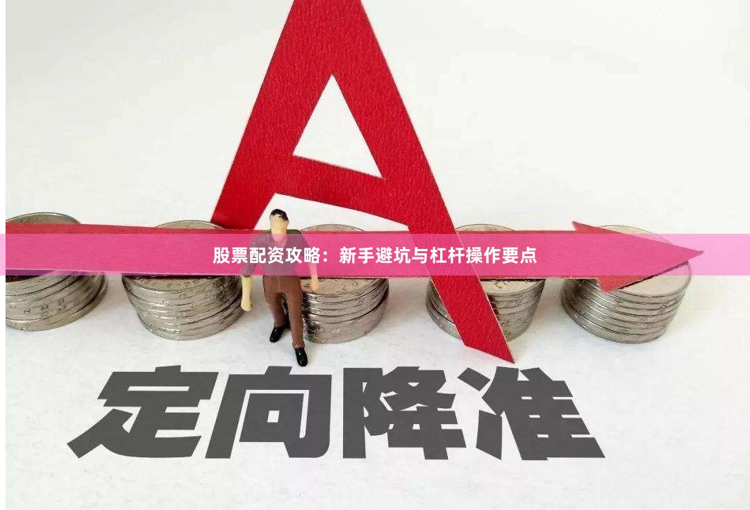股票配资攻略：新手避坑与杠杆操作要点