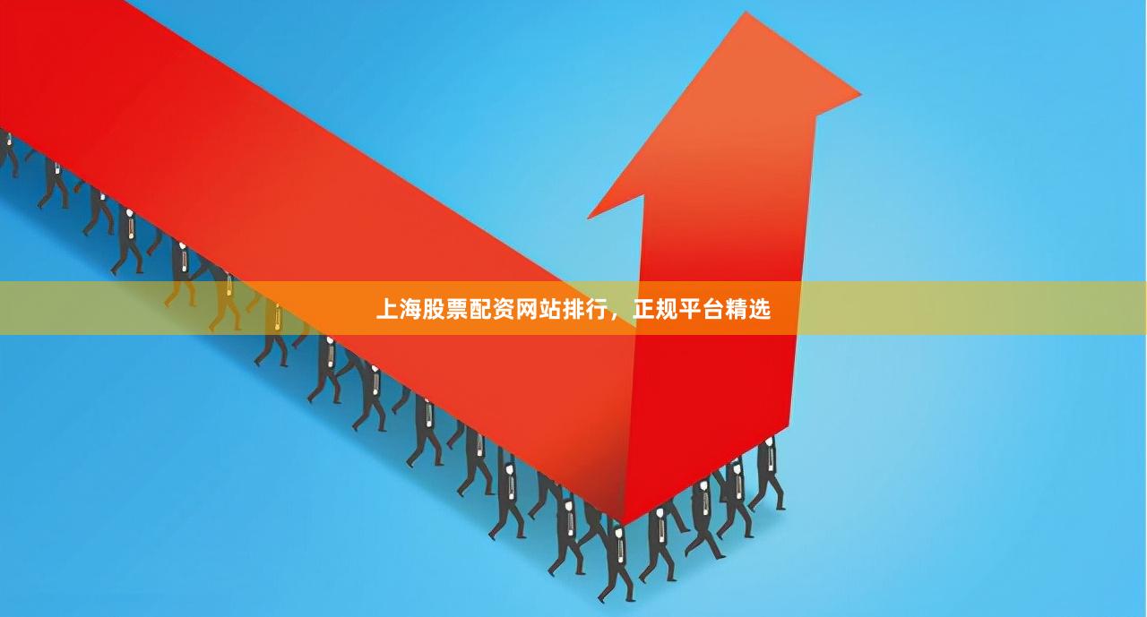 上海股票配资网站排行，正规平台精选