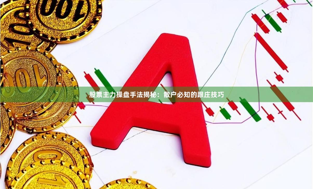股票主力操盘手法揭秘：散户必知的跟庄技巧