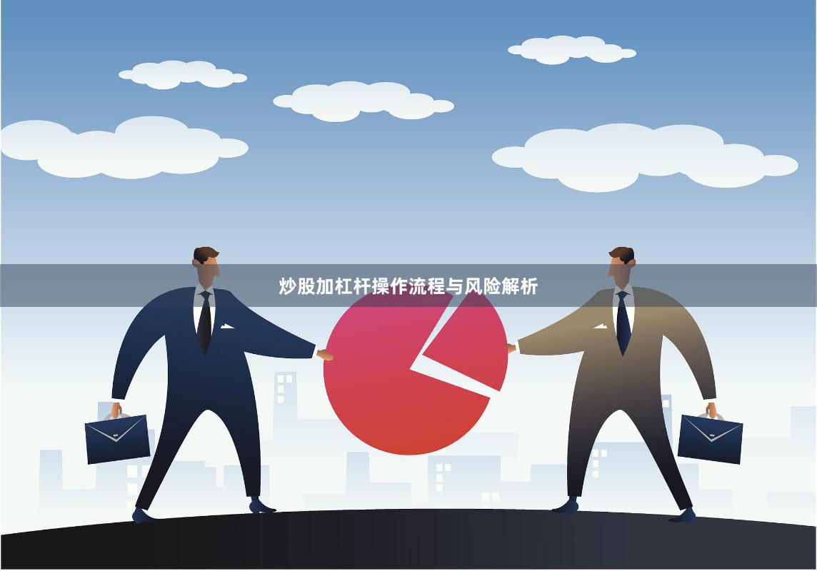 炒股加杠杆操作流程与风险解析