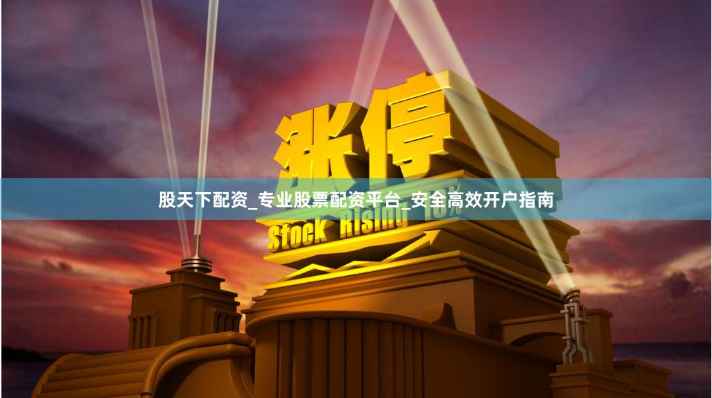 股天下配资_专业股票配资平台_安全高效开户指南