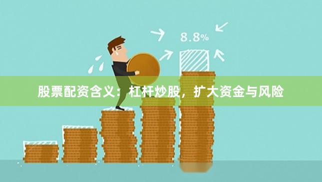 股票配资含义：杠杆炒股，扩大资金与风险