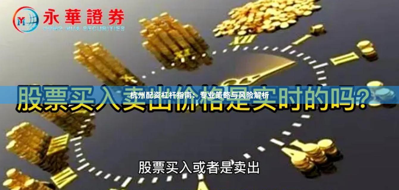 杭州配资杠杆指南：专业策略与风险解析