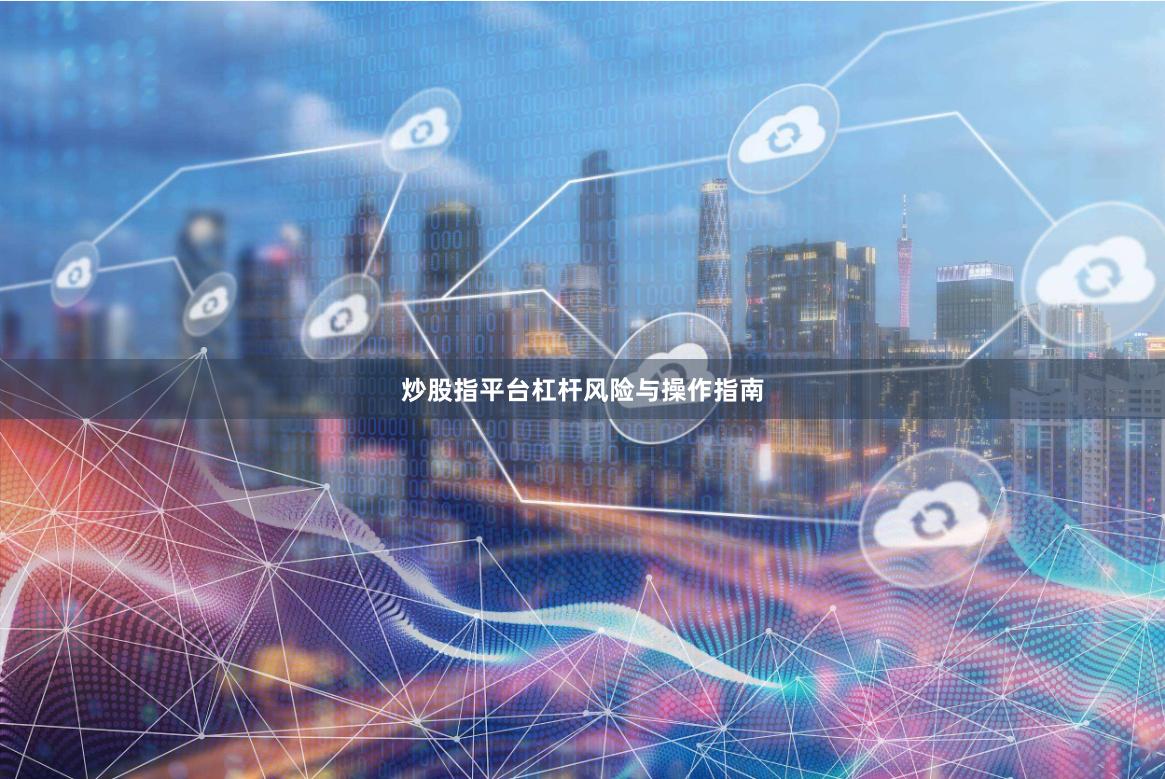 炒股指平台杠杆风险与操作指南