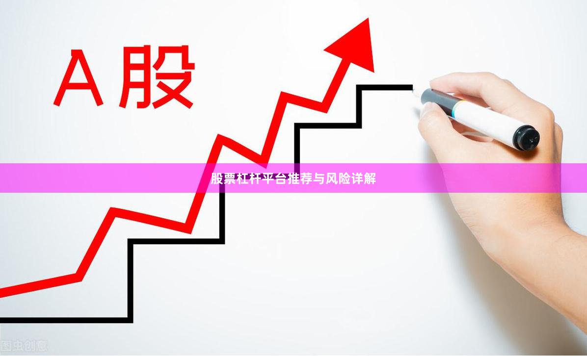 股票杠杆平台推荐与风险详解