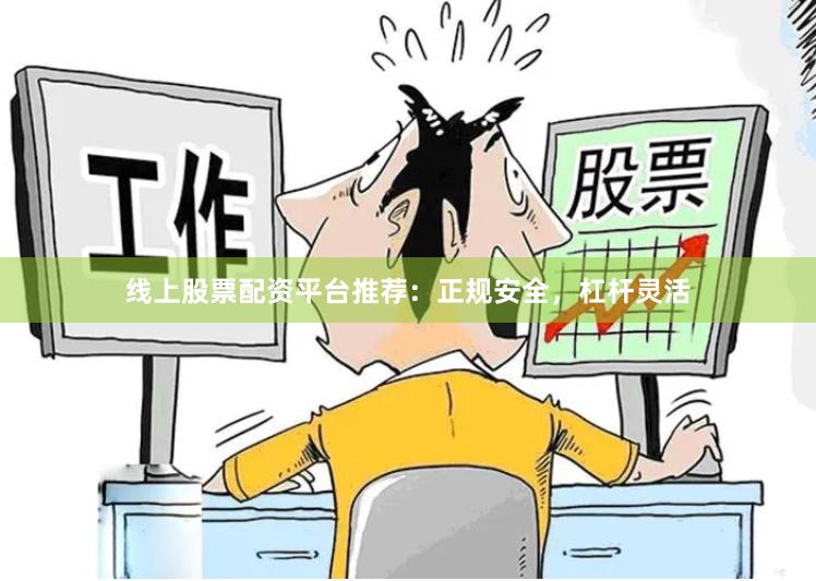 线上股票配资平台推荐：正规安全，杠杆灵活