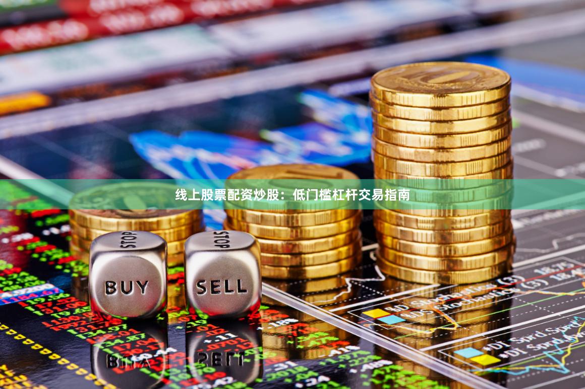 线上股票配资炒股：低门槛杠杆交易指南